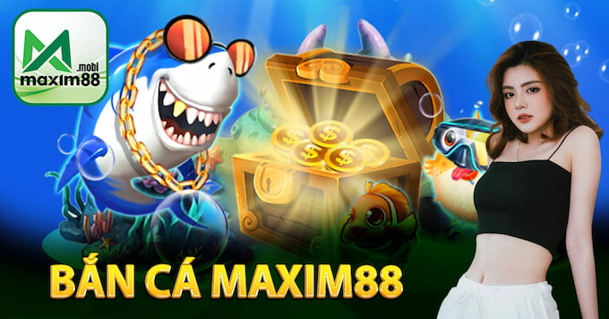 Maxim88 - Tải game bắn cá hay nhất