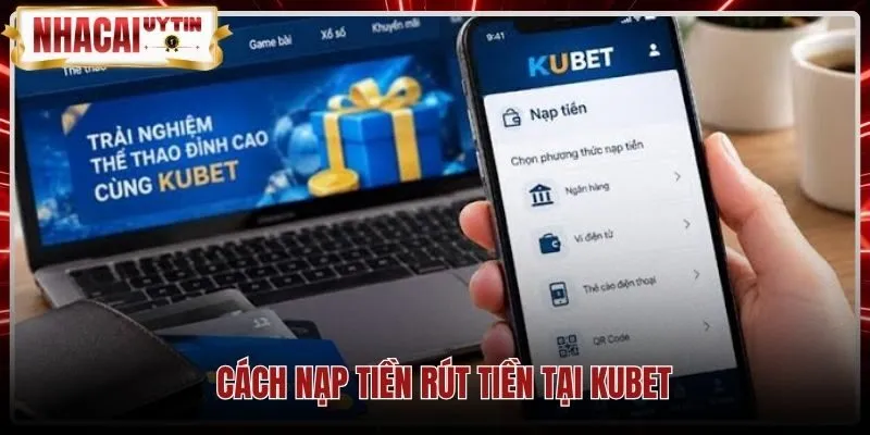 Quy trình nạp rút Kubet bảo mật theo thông tin chính chủ