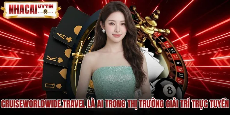 cruiseworldwidetravel-la-ai-trong-thi-truong-giai-tri-truc-tuyen Giới thiệu kênh thẩm định nhà cái uy tín và độc lập